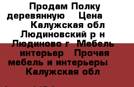 Продам Полку деревянную. › Цена ­ 2 000 - Калужская обл., Людиновский р-н, Людиново г. Мебель, интерьер » Прочая мебель и интерьеры   . Калужская обл.